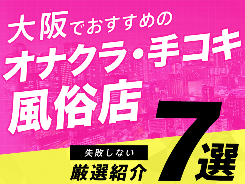 【厳選】大阪でおすすめのオナクラ・手コキ風俗店7選！