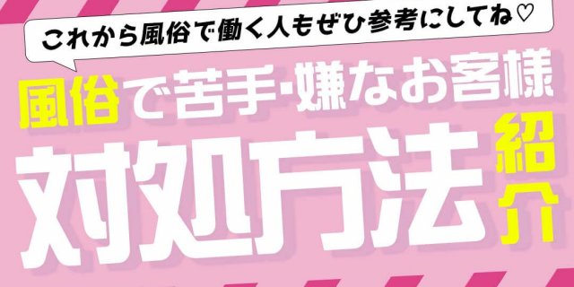 風俗で嫌なお客様、苦手なお客様の対処方法